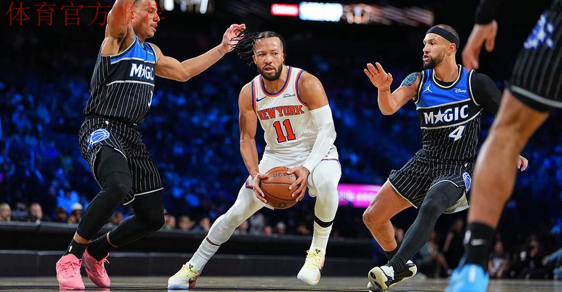 布伦森40分 尼克斯战胜魔术晋级NBA杯决赛 布伦森40分 尼克斯战胜魔术晋级NBA杯决赛